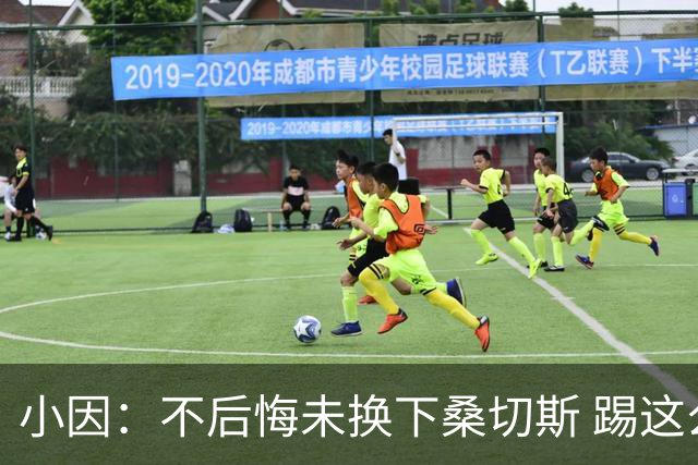 小因：不后悔未换下桑切斯 踢这么好被淘汰太遗憾